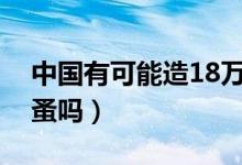 中國有可能造18萬噸航空母艦嗎（中國有沙蚤嗎）