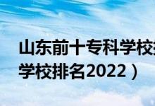山東前十?？茖W(xué)校排名2020（山東前十?？茖W(xué)校排名2022）