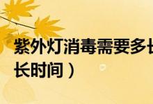 紫外燈消毒需要多長時(shí)間（紫外燈消毒需要多長時(shí)間）