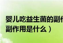 嬰兒吃益生菌的副作用拉稀（嬰兒吃益生菌的副作用是什么）