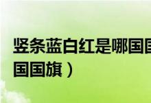 豎條藍(lán)白紅是哪國(guó)國(guó)旗圖案（豎條藍(lán)白紅是哪國(guó)國(guó)旗）