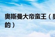 奧斯曼大帝蠻王（奧斯曼大帝蠻王是哪個國家的）