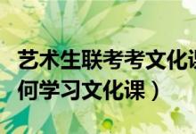 藝術生聯考考文化課嗎（高三藝術生聯考后如何學習文化課）