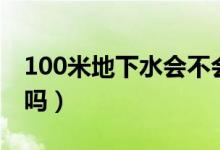100米地下水會(huì)不會(huì)積泥（100米地下水能喝嗎）