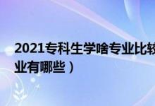 2021專(zhuān)科生學(xué)啥專(zhuān)業(yè)比較好（2021最適合男生學(xué)的專(zhuān)科專(zhuān)業(yè)有哪些）