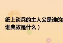 紙上談兵的主人公是誰(shuí)的故事是說(shuō)誰(shuí)（紙上談兵的主人公是誰(shuí)典故是什么）