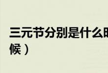 三元節(jié)分別是什么時候（三元節(jié)分別是什么時候）