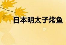 日本明太子烤魚(yú)（日本明太子是什么）