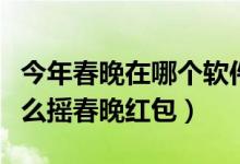 今年春晚在哪個軟件搖紅包（請問一下微信怎么搖春晚紅包）