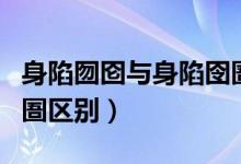 身陷囫圇與身陷囹圄區(qū)別(身陷囫圇與身陷囹圄區(qū)別)