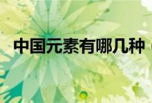 中國(guó)元素有哪幾種（中國(guó)元素有哪些種類）