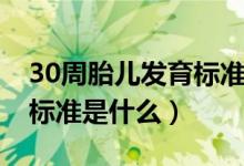 30周胎兒發(fā)育標(biāo)準(zhǔn)值是多少（30周胎兒發(fā)育標(biāo)準(zhǔn)是什么）