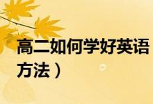 高二如何學(xué)好英語(yǔ)（高二學(xué)生學(xué)好英語(yǔ)的3個(gè)方法）