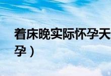著床晚實(shí)際懷孕天數(shù)（著床晚60天才測出懷孕）