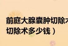 前庭大腺囊腫切除術(shù)護(hù)理措施（前庭大腺囊腫切除術(shù)多少錢）