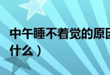 中午睡不著覺(jué)的原因（中午睡不著覺(jué)的原因是什么）