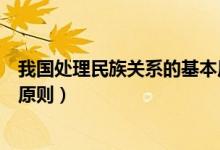 我國處理民族關(guān)系的基本原則是（我國處理民族關(guān)系的基本原則）