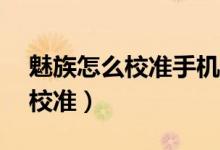 魅族怎么校準(zhǔn)手機(jī)電量(魅族mx4電量怎樣校準(zhǔn))