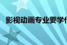 影視動(dòng)畫(huà)專(zhuān)業(yè)要學(xué)什么（專(zhuān)業(yè)課程有哪些）