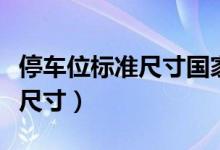 停車位標(biāo)準(zhǔn)尺寸國(guó)家規(guī)定是多少（停車位標(biāo)準(zhǔn)尺寸）