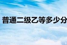 普通二級(jí)乙等多少分過（普通二級(jí)乙有證嗎）