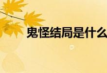 鬼怪結局是什么（鬼怪結局是什么）