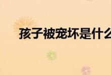 孩子被寵壞是什么原因造成的這種現象