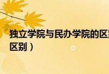 獨立學(xué)院與民辦學(xué)院的區(qū)別哪個好（獨立學(xué)院與民辦學(xué)院的區(qū)別）