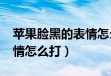 蘋果臉黑的表情怎么弄（iphone的小黑臉表情怎么打）
