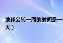 地球公轉(zhuǎn)一周的時間是一年嗎（地球公轉(zhuǎn)一周的時間是多少天）