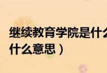 繼續(xù)教育學(xué)院是什么意思呢（繼續(xù)教育學(xué)院是什么意思）