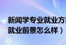新聞學專業(yè)就業(yè)方向前景（2022新聞學專業(yè)就業(yè)前景怎么樣）
