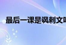 最后一課是諷刺文嗎（最后一課是誰(shuí)寫(xiě)的）