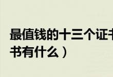 最值錢(qián)的十三個(gè)證書(shū)知乎（最值錢(qián)的十三個(gè)證書(shū)有什么）
