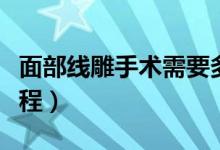 面部線雕手術(shù)需要多久做完（面部線雕手術(shù)過(guò)程）