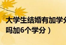 大學生結婚有加學分嗎（大學生在校結婚可以嗎加6個學分）