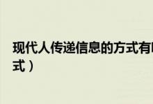 現(xiàn)代人傳遞信息的方式有哪些（現(xiàn)代社會信息傳遞有哪些方式）