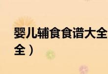 嬰兒輔食食譜大全10個月（嬰兒輔食食譜大全）
