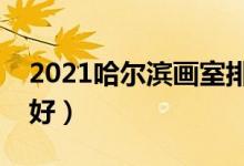 2021哈爾濱畫室排名前十位（哪個(gè)畫室比較好）