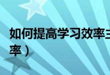 如何提高學習效率主題班會（如何提高學習效率）