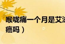 喉嚨痛一個月是艾滋病嗎（喉嚨痛一個月是喉癌嗎）