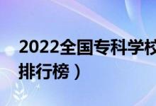 2022全國??茖W校排名(最新高職高專院校排行榜)