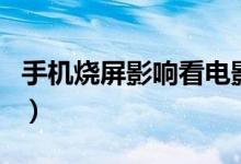 手機(jī)燒屏影響看電影嗎（手機(jī)燒屏影響使用嗎）
