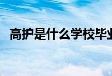 高護是什么學校畢業(yè)的（高護是什么專業(yè)）