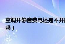 空調(diào)開靜音費(fèi)電還是不開靜音費(fèi)電（空調(diào)開靜音是不是費(fèi)電嗎）