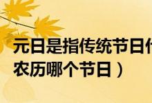 元日是指傳統(tǒng)節(jié)日什么在農(nóng)歷什么（元日是指農(nóng)歷哪個節(jié)日）