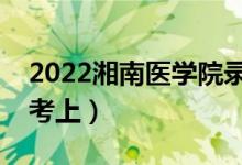 2022湘南醫(yī)學院錄取分數線預測（多少分能考上）