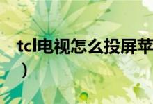 tcl電視怎么投屏蘋果手機(jī)（Tcl電視怎么投屏）