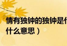 情有獨(dú)鐘的獨(dú)鐘是什么意思（請(qǐng)問(wèn)情有獨(dú)鐘是什么意思）