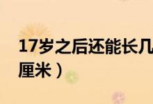 17歲之后還能長幾厘米（17歲往后還能長幾厘米）